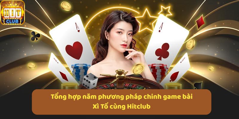 Tổng hợp năm phương pháp chinh game bài Xì Tố cùng Hitclub